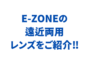 E-ZONEの遠近両用レンズをご紹介
