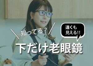 知ってる？下だけ老眼鏡になってるメガネ！？